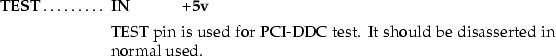 \begin{mydescription}
\item[TEST] \makebox[1.5cm][l]{\bf IN} \makebox[1.5cm][l]{...
 ...d for PCI-DDC test.
 It should be disasserted in normal used.\end{mydescription}